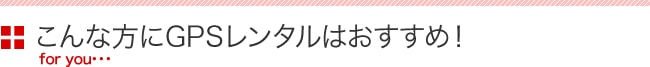 こんな方にGPSレンタルはおすすめ!